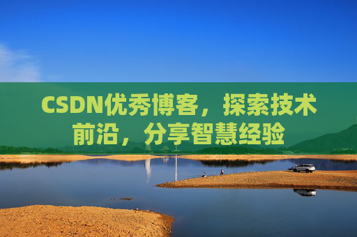 CSDN优秀博客，探索技术前沿，分享智慧经验