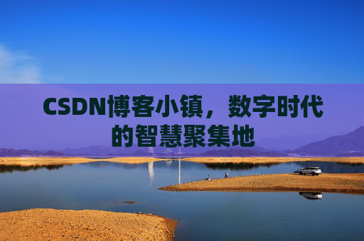 CSDN博客小镇，数字时代的智慧聚集地